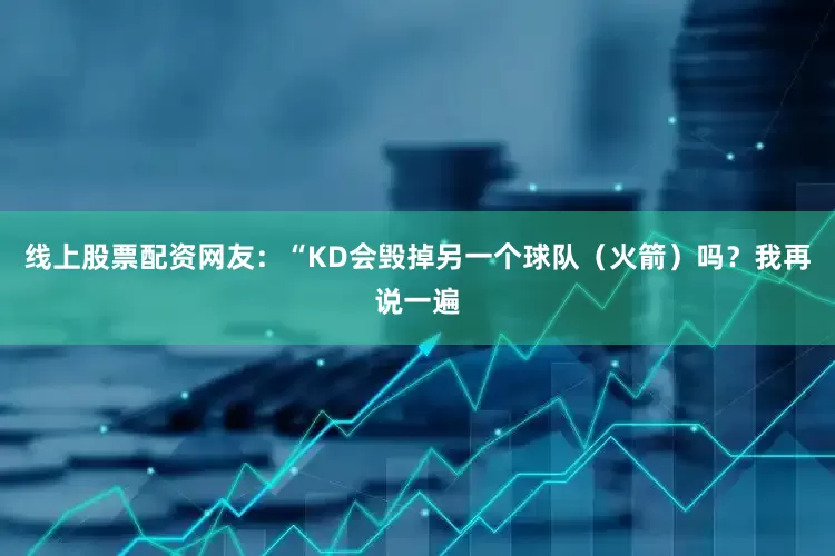 线上股票配资网友：“KD会毁掉另一个球队（火箭）吗？我再说一遍