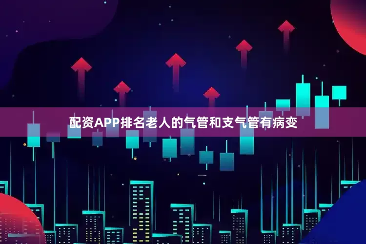 配资APP排名老人的气管和支气管有病变