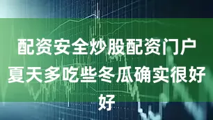 配资安全炒股配资门户夏天多吃些冬瓜确实很好