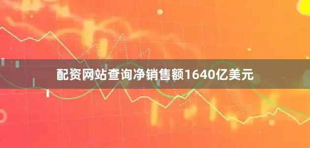 配资网站查询净销售额1640亿美元