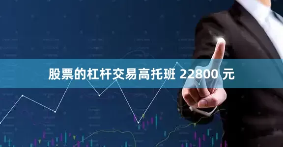 股票的杠杆交易高托班 22800 元