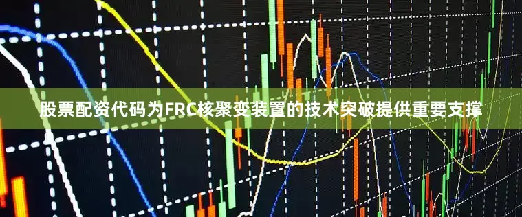 股票配资代码为FRC核聚变装置的技术突破提供重要支撑