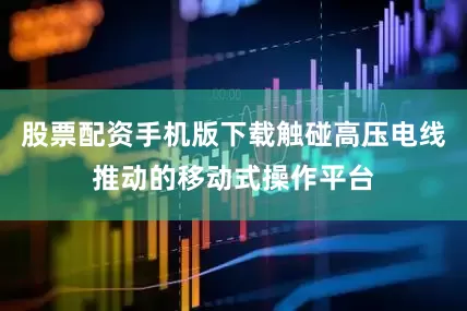 股票配资手机版下载触碰高压电线推动的移动式操作平台
