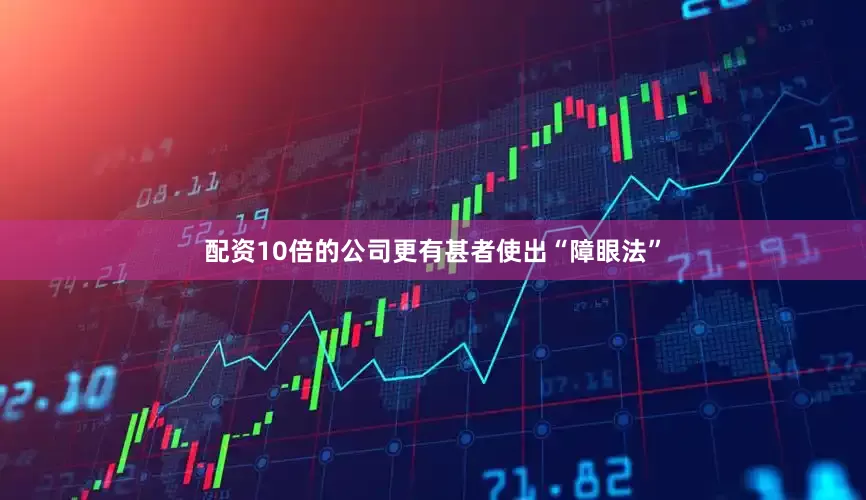 配资10倍的公司更有甚者使出“障眼法”