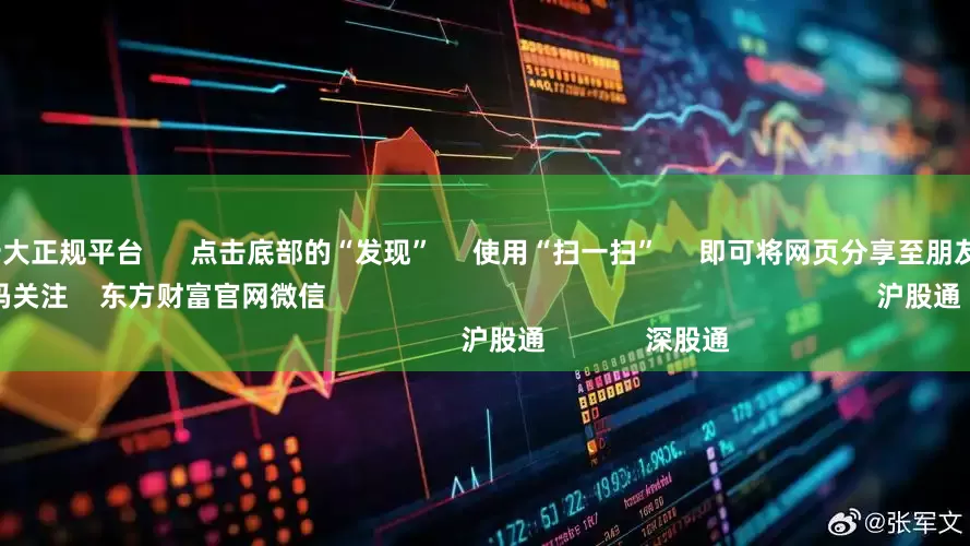 10倍配资十大正规平台 点击底部的“发现” 使用“扫一扫” 即可将网页分享至朋友圈 扫描二维码关注 东方财富官网微信 沪股通 深股通