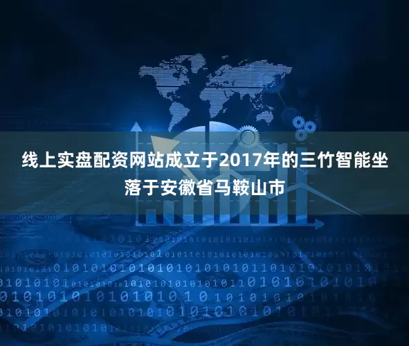 线上实盘配资网站成立于2017年的三竹智能坐落于安徽省马鞍山市