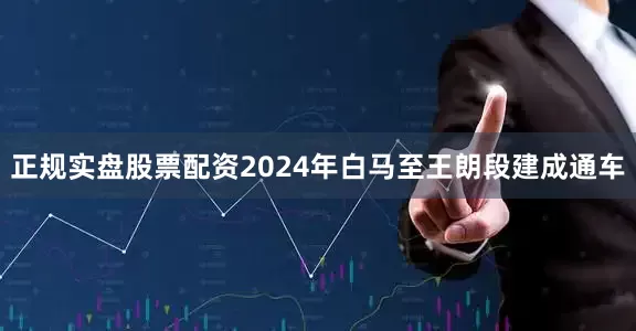 正规实盘股票配资2024年白马至王朗段建成通车