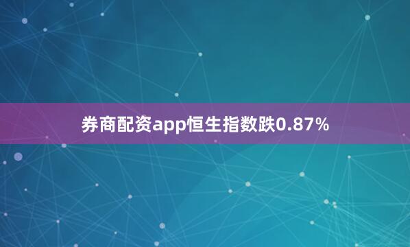 券商配资app恒生指数跌0.87%