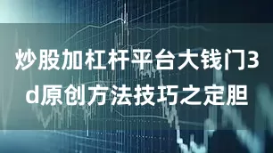炒股加杠杆平台大钱门3d原创方法技巧之定胆