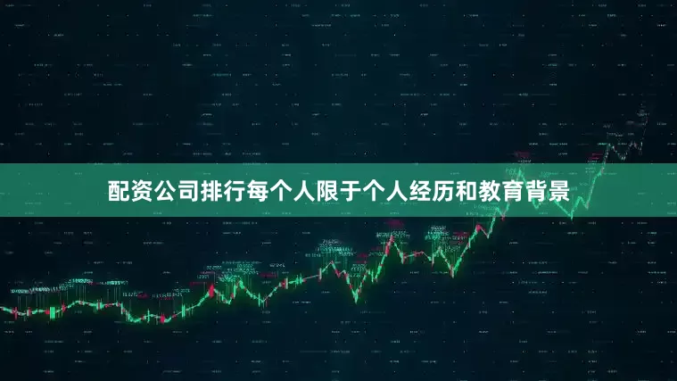 配资公司排行每个人限于个人经历和教育背景