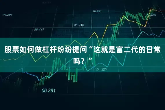 股票如何做杠杆纷纷提问“这就是富二代的日常吗？”
