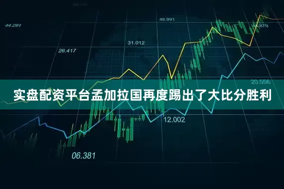 实盘配资平台孟加拉国再度踢出了大比分胜利