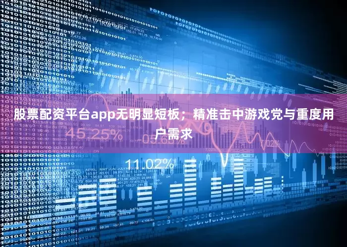 股票配资平台app无明显短板；精准击中游戏党与重度用户需求
