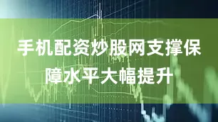 手机配资炒股网支撑保障水平大幅提升