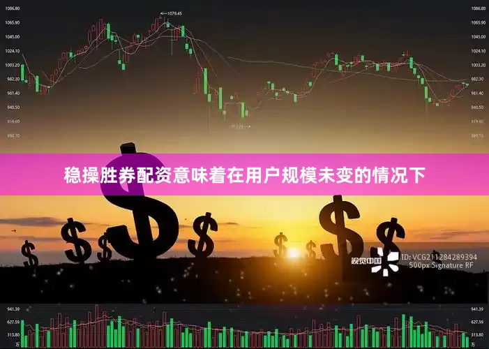 稳操胜券配资意味着在用户规模未变的情况下