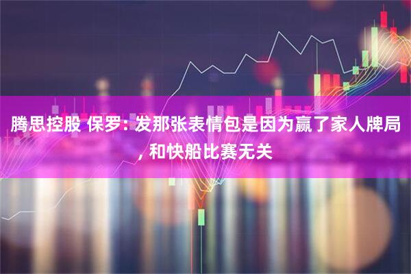 腾思控股 保罗: 发那张表情包是因为赢了家人牌局, 和快船比赛无关