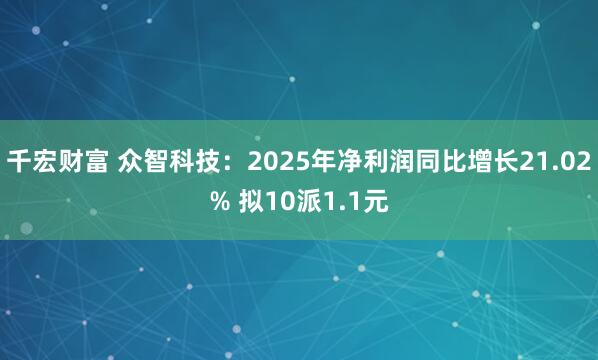 千宏财富 众智科技：2025年净利润同比增长21.02% 拟10派1.1元