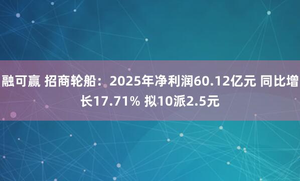 融可赢 招商轮船：2025年净利润60.12亿元 同比增长17.71% 拟10派2.5元