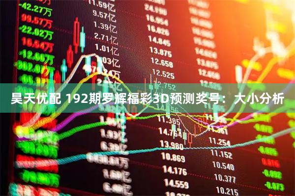 昊天优配 192期罗辉福彩3D预测奖号：大小分析