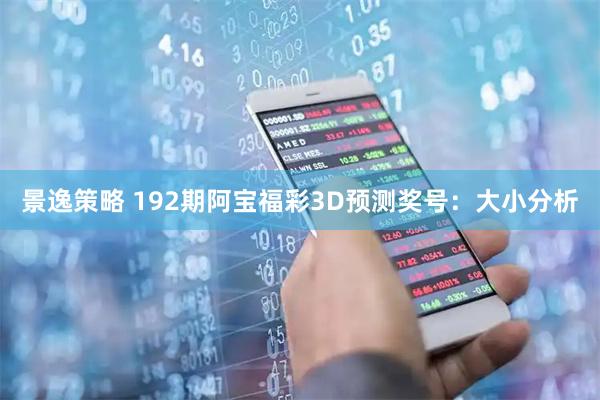 景逸策略 192期阿宝福彩3D预测奖号：大小分析