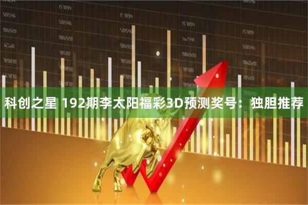 科创之星 192期李太阳福彩3D预测奖号：独胆推荐